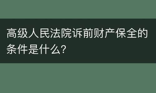 高级人民法院诉前财产保全的条件是什么？