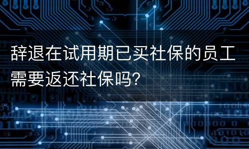 辞退在试用期已买社保的员工需要返还社保吗？