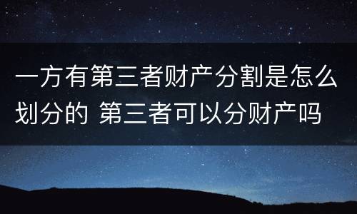 一方有第三者财产分割是怎么划分的 第三者可以分财产吗