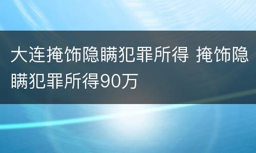大连掩饰隐瞒犯罪所得 掩饰隐瞒犯罪所得90万