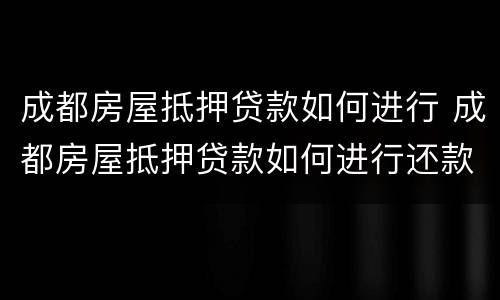 成都房屋抵押贷款如何进行 成都房屋抵押贷款如何进行还款