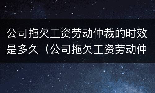 公司拖欠工资劳动仲裁的时效是多久（公司拖欠工资劳动仲裁能拿到赔偿吗）