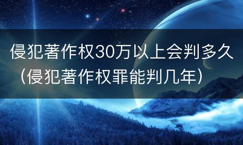 侵犯著作权30万以上会判多久（侵犯著作权罪能判几年）
