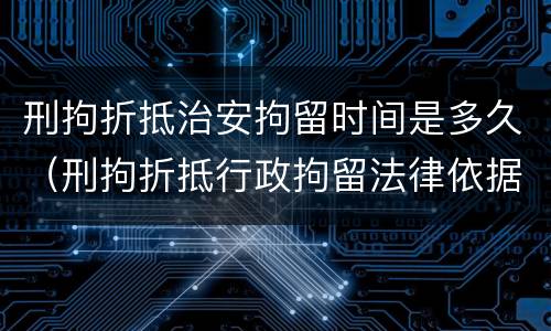 刑拘折抵治安拘留时间是多久（刑拘折抵行政拘留法律依据）