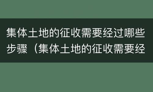 集体土地的征收需要经过哪些步骤（集体土地的征收需要经过哪些步骤确认）