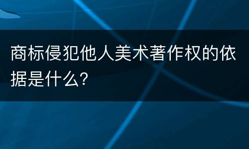 商标侵犯他人美术著作权的依据是什么？