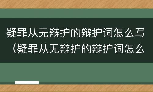 疑罪从无辩护的辩护词怎么写（疑罪从无辩护的辩护词怎么写的）