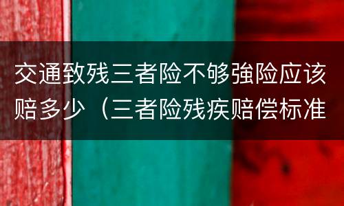 交通致残三者险不够強险应该赔多少（三者险残疾赔偿标准）