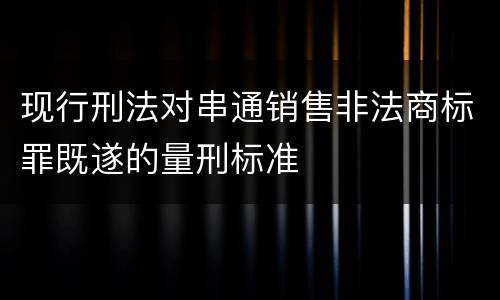 现行刑法对串通销售非法商标罪既遂的量刑标准