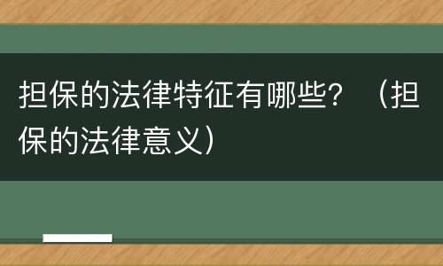 担保的法律特征有哪些？（担保的法律意义）