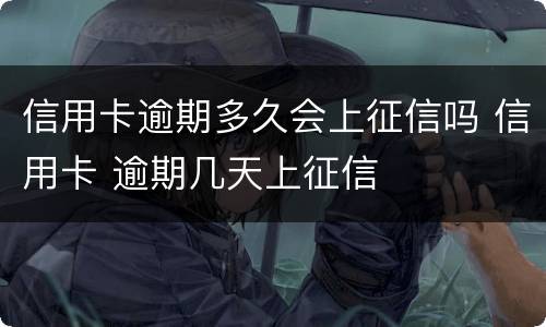 信用卡逾期多久会上征信吗 信用卡 逾期几天上征信
