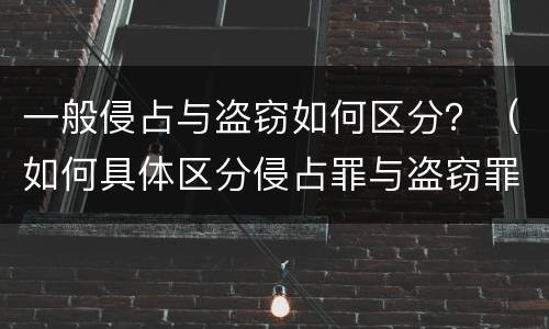 一般侵占与盗窃如何区分？（如何具体区分侵占罪与盗窃罪）