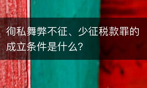 徇私舞弊不征、少征税款罪的成立条件是什么？