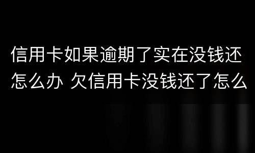 信用卡如果逾期了实在没钱还怎么办 欠信用卡没钱还了怎么办