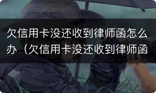 欠信用卡没还收到律师函怎么办（欠信用卡没还收到律师函怎么办呢）