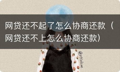 网贷还不起了怎么协商还款（网贷还不上怎么协商还款）