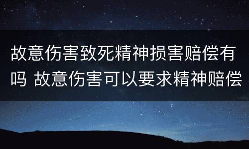 故意伤害致死精神损害赔偿有吗 故意伤害可以要求精神赔偿吗