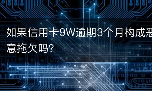 如果信用卡9W逾期3个月构成恶意拖欠吗？