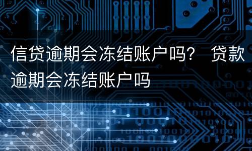 信贷逾期会冻结账户吗？ 贷款逾期会冻结账户吗