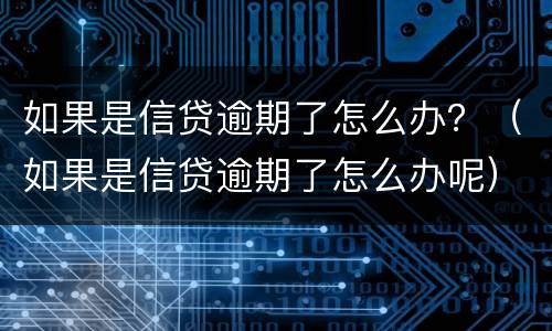 如果是信贷逾期了怎么办？（如果是信贷逾期了怎么办呢）