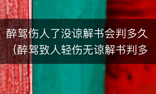 醉驾伤人了没谅解书会判多久（醉驾致人轻伤无谅解书判多久）