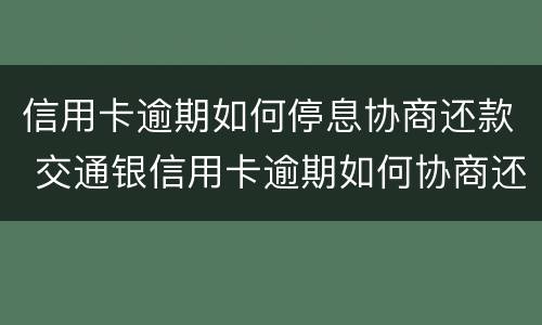 信用卡逾期如何停息协商还款 交通银信用卡逾期如何协商还款?