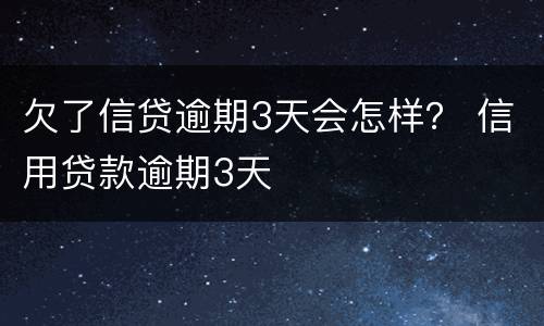 欠了信贷逾期3天会怎样？ 信用贷款逾期3天