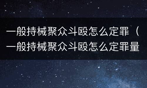 一般持械聚众斗殴怎么定罪（一般持械聚众斗殴怎么定罪量刑标准）