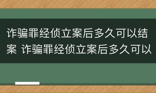 诈骗罪经侦立案后多久可以结案 诈骗罪经侦立案后多久可以结案呢