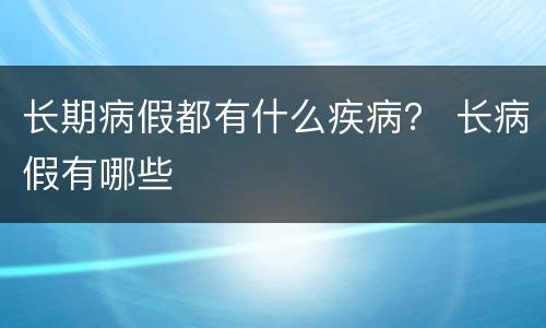 长期病假都有什么疾病？ 长病假有哪些