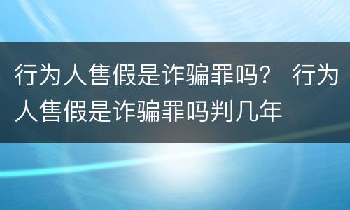 行为人售假是诈骗罪吗？ 行为人售假是诈骗罪吗判几年