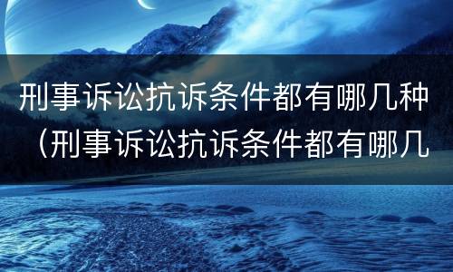刑事诉讼抗诉条件都有哪几种（刑事诉讼抗诉条件都有哪几种方式）