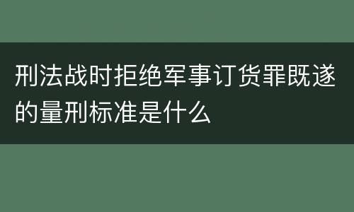 刑法战时拒绝军事订货罪既遂的量刑标准是什么