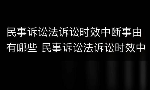 民事诉讼法诉讼时效中断事由有哪些 民事诉讼法诉讼时效中断的情形