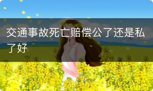 交通事故死亡赔偿公了还是私了好