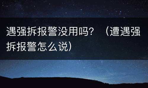 遇强拆报警没用吗？（遭遇强拆报警怎么说）