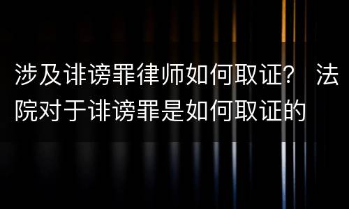 涉及诽谤罪律师如何取证？ 法院对于诽谤罪是如何取证的