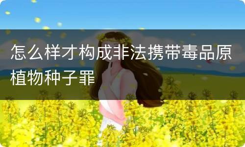 怎么样才构成非法携带毒品原植物种子罪