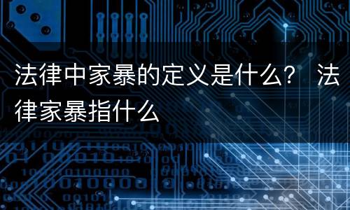法律中家暴的定义是什么？ 法律家暴指什么
