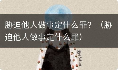 胁迫他人做事定什么罪？（胁迫他人做事定什么罪）
