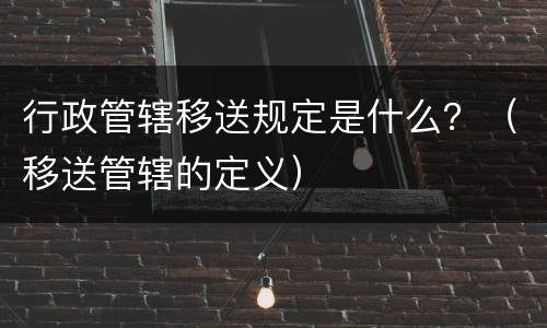 行政管辖移送规定是什么？（移送管辖的定义）