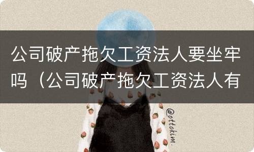 公司破产拖欠工资法人要坐牢吗（公司破产拖欠工资法人有责任吗）