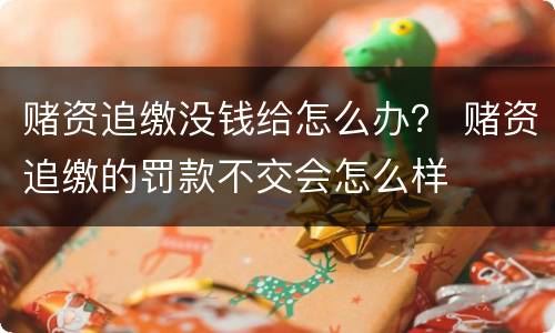 赌资追缴没钱给怎么办？ 赌资追缴的罚款不交会怎么样