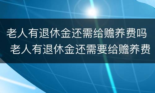 老人有退休金还需给赡养费吗 老人有退休金还需要给赡养费吗