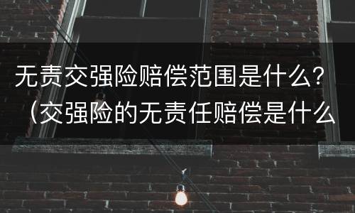 无责交强险赔偿范围是什么？（交强险的无责任赔偿是什么意思）