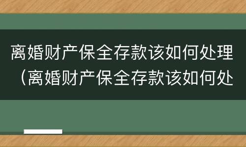 离婚财产保全存款该如何处理（离婚财产保全存款该如何处理呢）