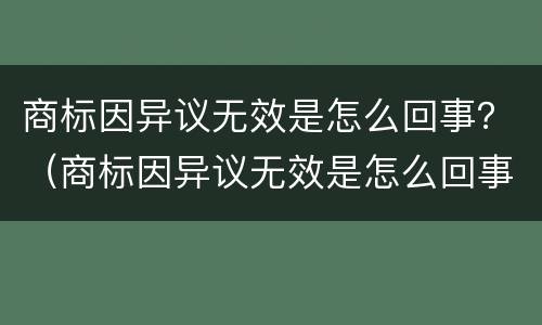 商标因异议无效是怎么回事？（商标因异议无效是怎么回事儿）