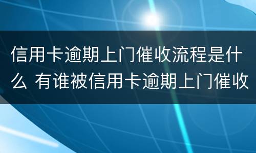 信用卡逾期上门催收流程是什么 有谁被信用卡逾期上门催收过