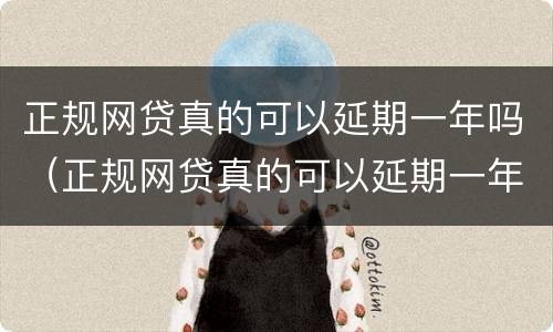 正规网贷真的可以延期一年吗（正规网贷真的可以延期一年吗）