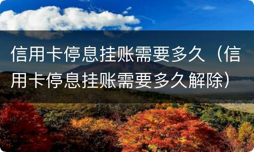 信用卡停息挂账需要多久（信用卡停息挂账需要多久解除）